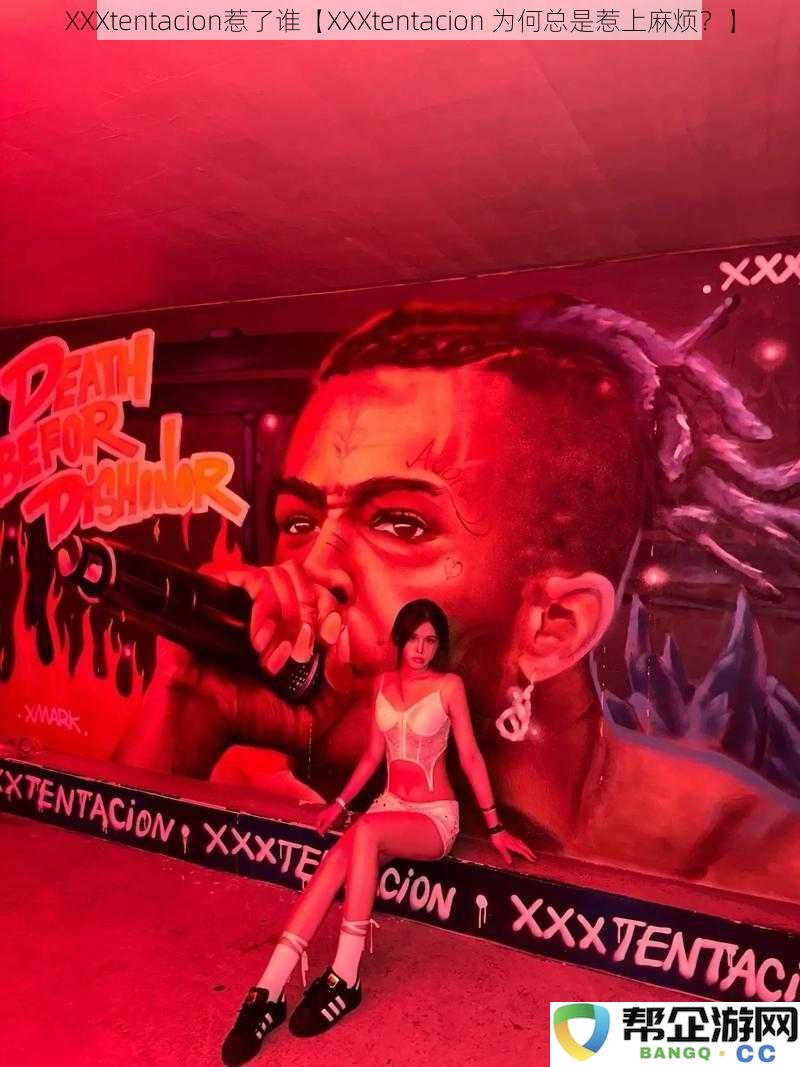 XXXtentacion到底与谁结下了梁子【探讨XXXtentacion为何总是陷入麻烦之中】