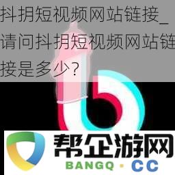 想知道抖抈短视频网站的具体链接是多少？请帮忙提供一下