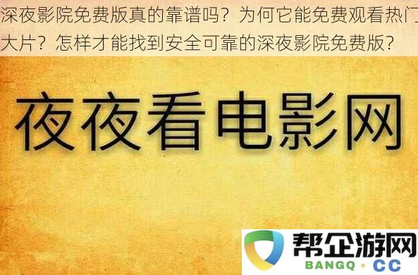 深夜影院免费版的真实性探讨：为何能无需付费观看热门电影？怎样安全找到深夜影院免费资源？