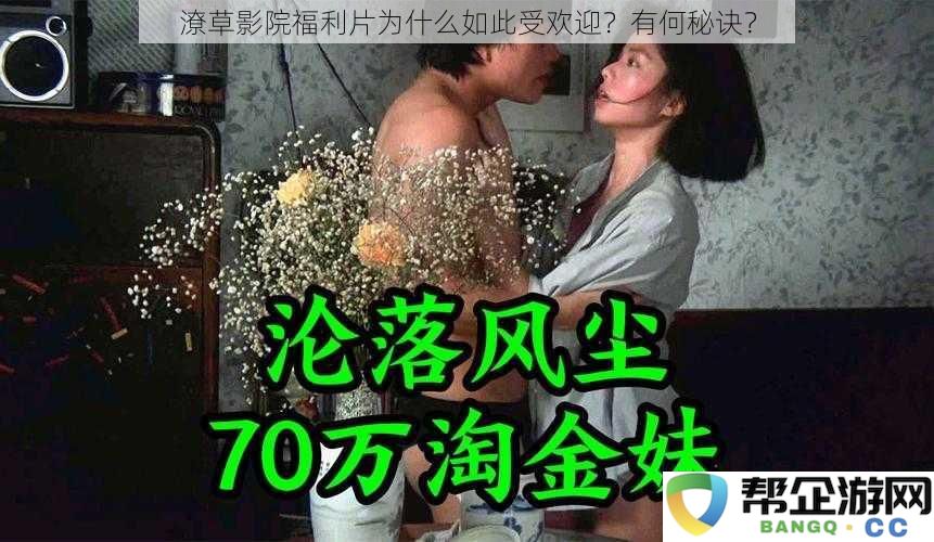 潦草影院的福利片为什么能吸引如此众多观众？其背后隐藏了哪些成功秘诀？