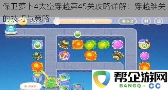 保卫萝卜4太空穿越第45关攻略深度解析：成功穿越的关键技巧和策略分享